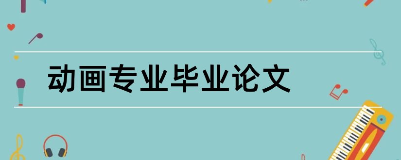 动画专业毕业论文和动画毕业论文