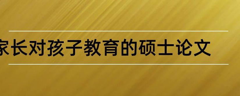 家长对孩子教育的硕士论文和家长教育孩子的论文