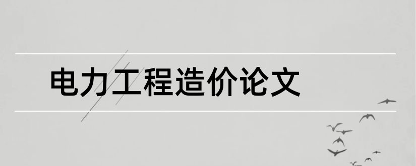 电力工程造价论文和电力工程造价管理论文