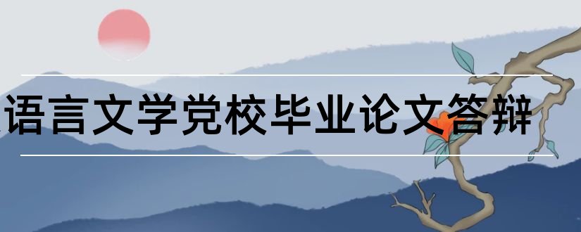 汉语言文学党校毕业论文答辩和汉语言文学系毕业论文