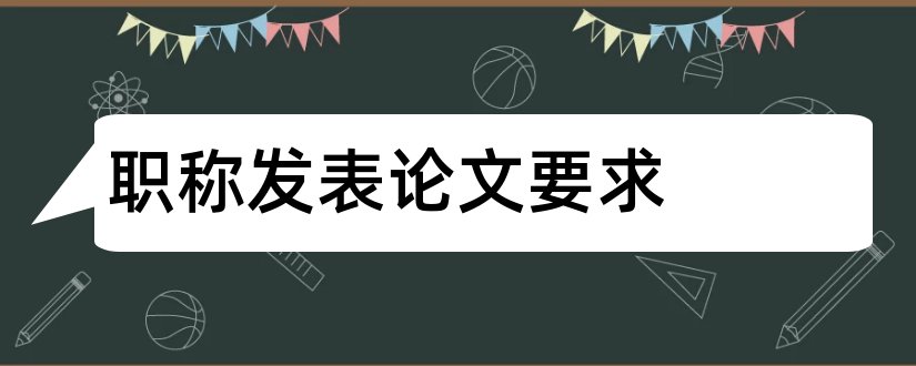 职称发表论文要求和中级职称论文发表要求