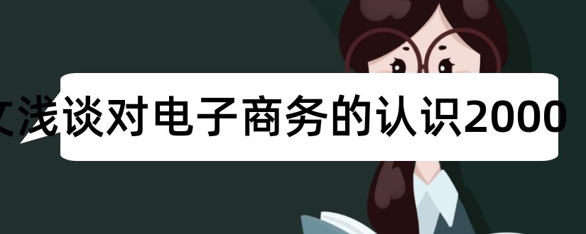 论文浅谈对电子商务的认识2000和浅谈电子商务论文