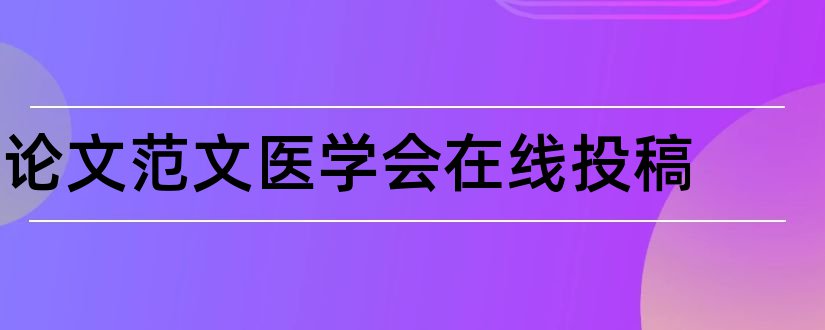 论文范文医学会在线投稿和论文范文医学会杂志投稿