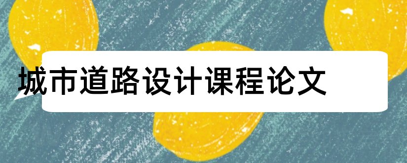 城市道路设计课程论文和城市道路工程课程设计