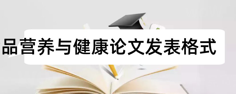 食品营养与健康论文发表格式和关于食品营养学的论文