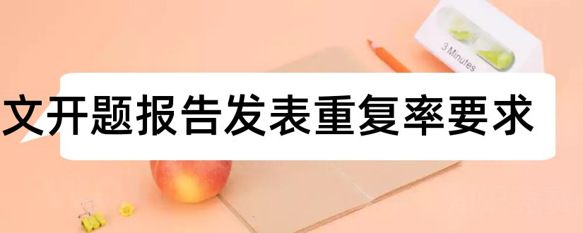 论文开题报告发表重复率要求和研究生论文开题报告