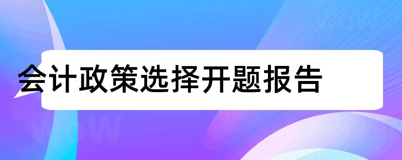 会计政策选择开题报告和会计政策选择研究论文