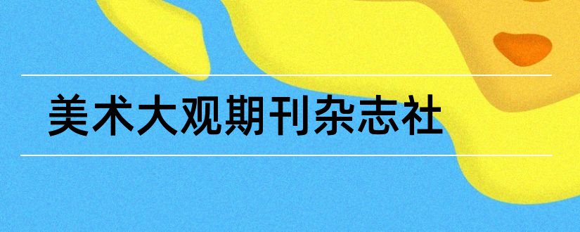 美术大观期刊杂志社和美术大观是核心期刊吗