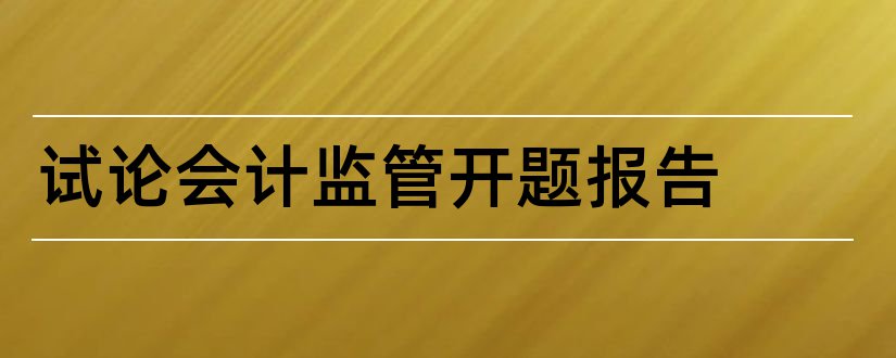 试论会计监管开题报告和试论会计环境开题报告