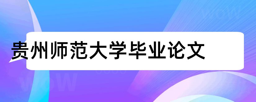 贵州师范大学毕业论文和贵州师范大学论文格式