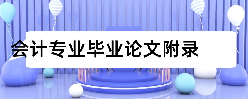 会计专业毕业论文附录和会计专业毕业论文库