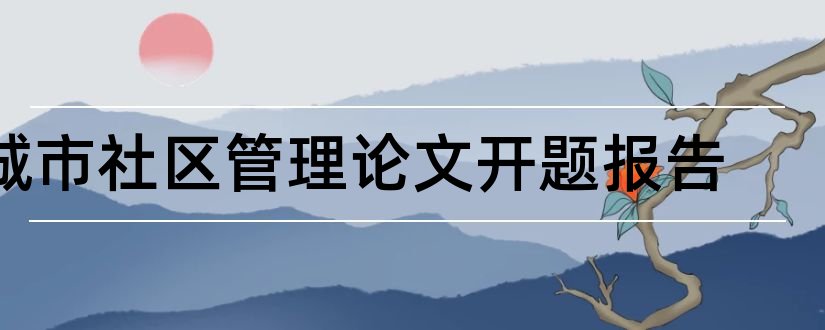 城市社区管理论文开题报告和城市规划论文开题报告