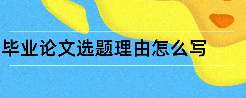 毕业论文选题理由怎么写和毕业论文选题理由