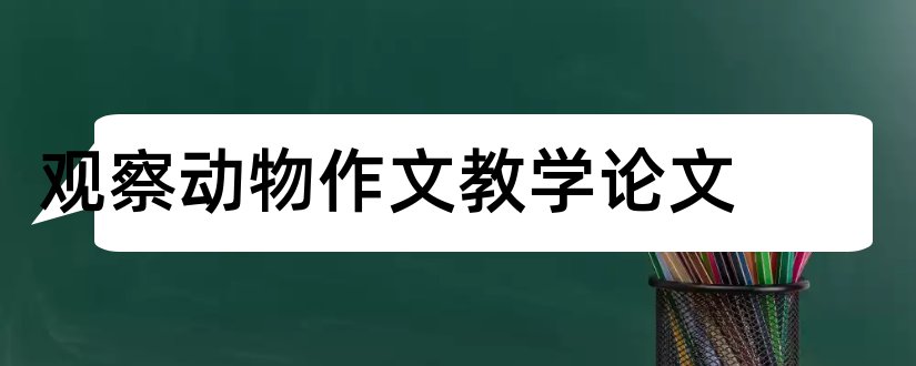 观察动物作文教学论文和关于动物保护的论文