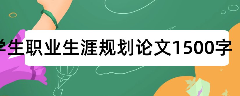 大学生职业生涯规划论文1500字和职业生涯规划论文