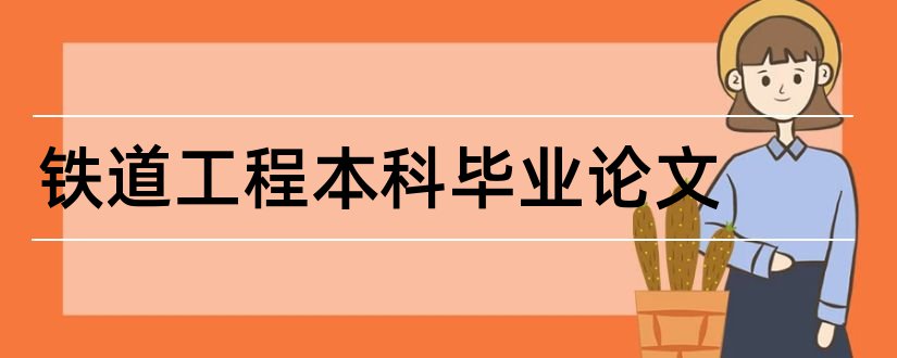 铁道工程本科毕业论文和铁道工程毕业论文范文