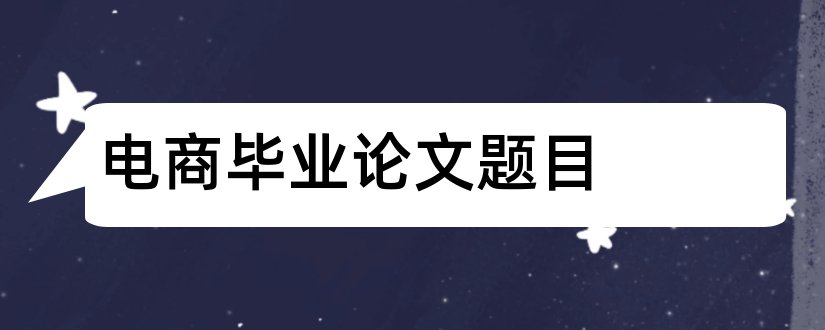 电商毕业论文题目和电商论文题目