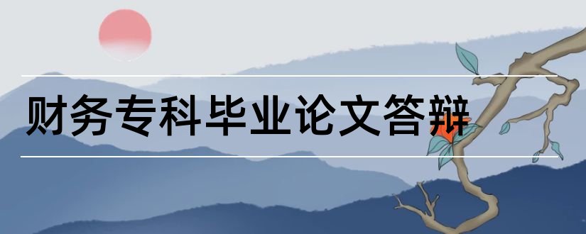 财务专科毕业论文答辩和财务管理专科毕业论文