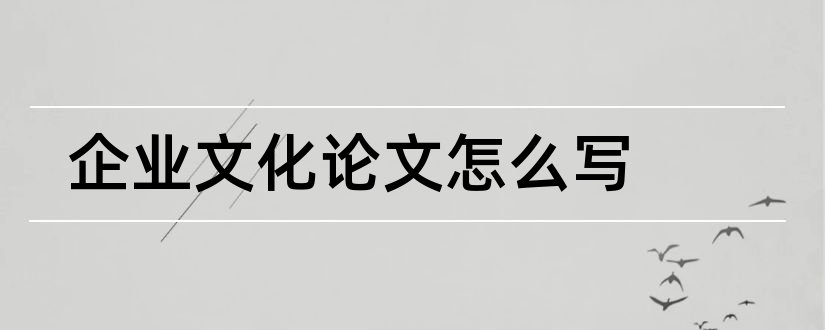 企业文化论文怎么写和企业文化论文参考文献