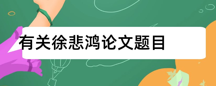 有关徐悲鸿论文题目和徐悲鸿论文