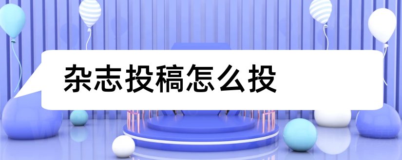 杂志投稿怎么投和给杂志社投稿怎么写