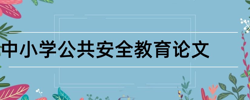 中小学公共安全教育论文和中小学安全论文