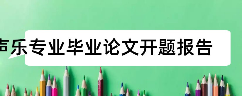 声乐专业毕业论文开题报告和声乐论文开题报告范文