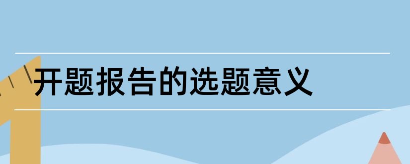 开题报告的选题意义和论文开题报告选题意义