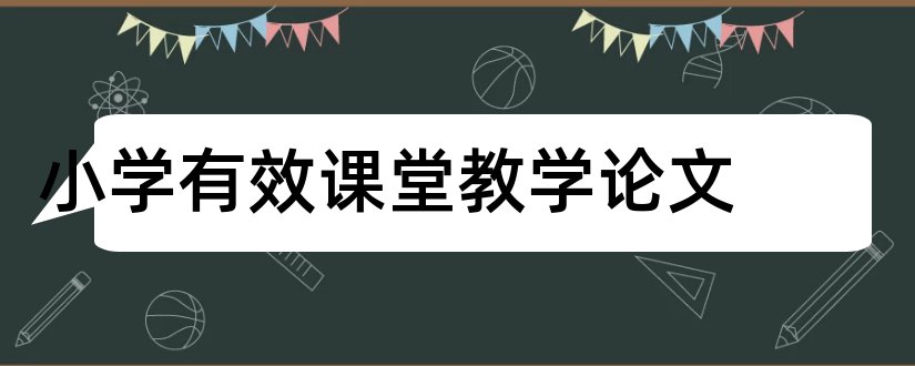 小学有效课堂教学论文和小学数学课堂教学论文