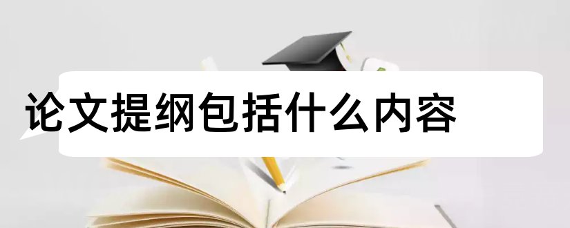 论文提纲包括什么内容和论文提纲包括哪些内容