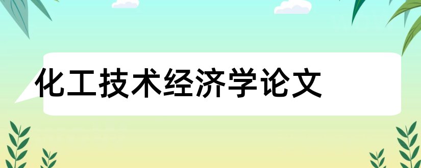 化工技术经济学论文和技术经济学论文3000字