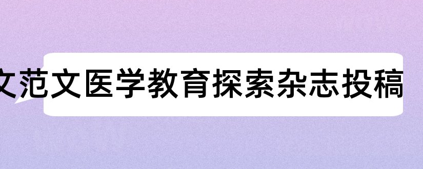 论文范文医学教育探索杂志投稿和论文范文医学教育探索杂志