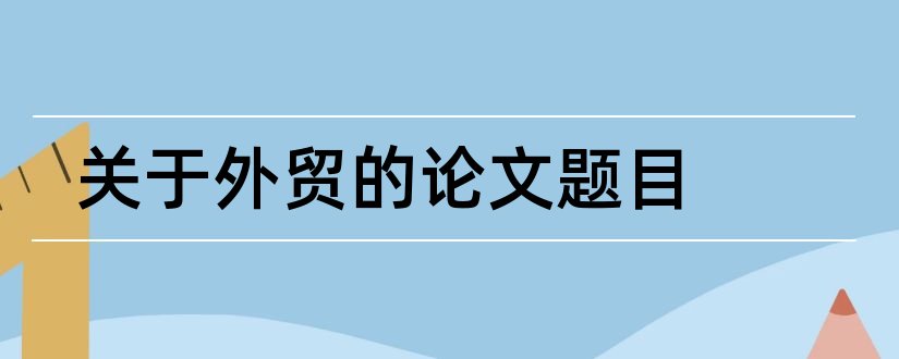 关于外贸的论文题目和外贸论文题目