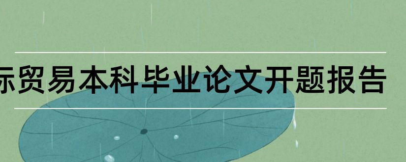 国际贸易本科毕业论文开题报告和国际贸易开题报告范文