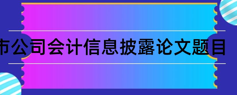 上市公司会计信息披露论文题目和查论文