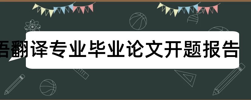 英语翻译专业毕业论文开题报告和英语翻译专业开题报告