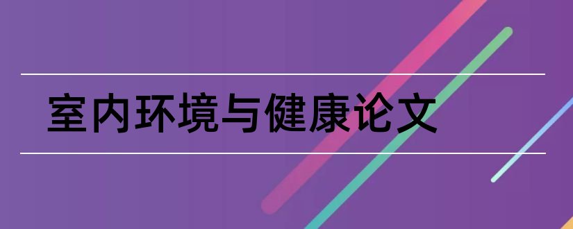 室内环境与健康论文和室内环境设计毕业论文