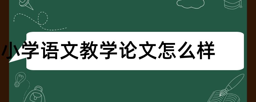 小学语文教学论文怎么样和语文教学论文小学