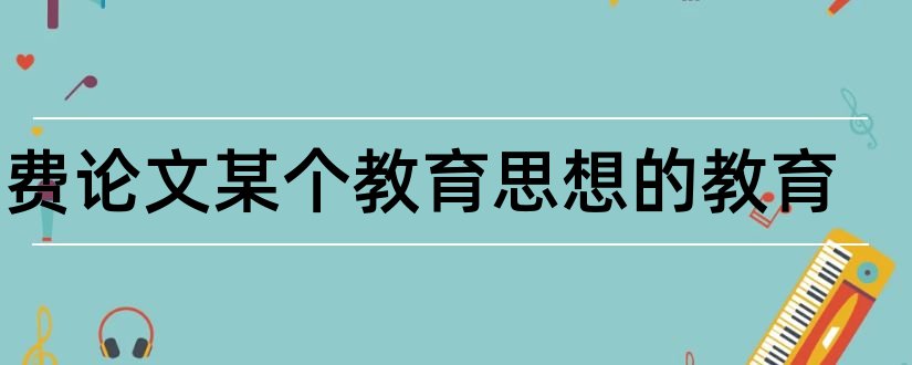 免费论文某个教育思想的教育和思想文化教育论文