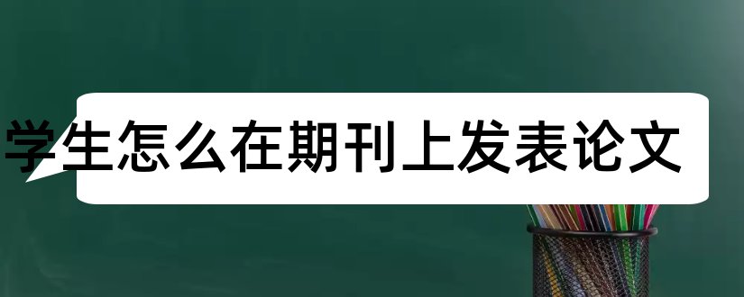 大学生怎么在期刊上发表论文和大学生论文发表期刊