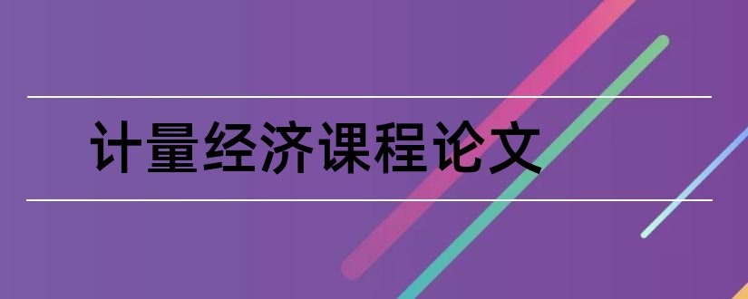 计量经济课程论文和计量经济学课程论文