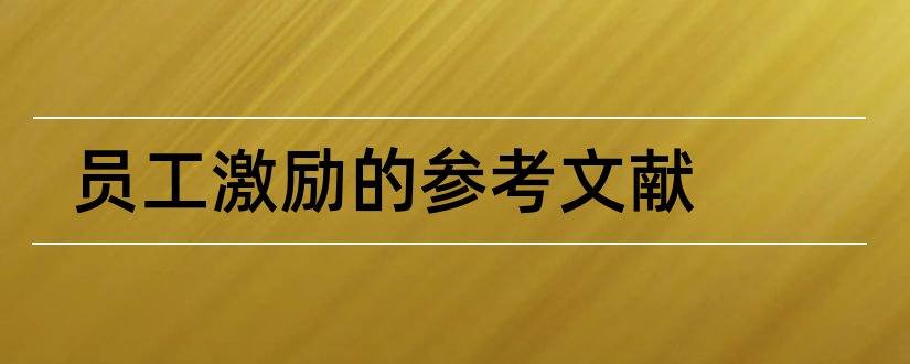 员工激励的参考文献和员工激励论文参考文献