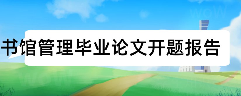 图书馆管理毕业论文开题报告和大专毕业论文