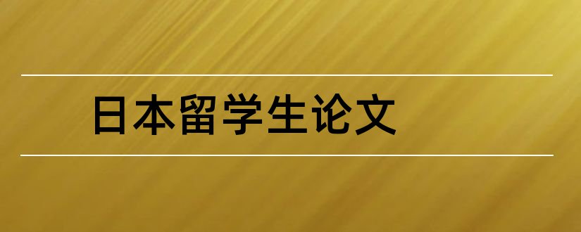 日本留学生论文和关于日本留学的论文