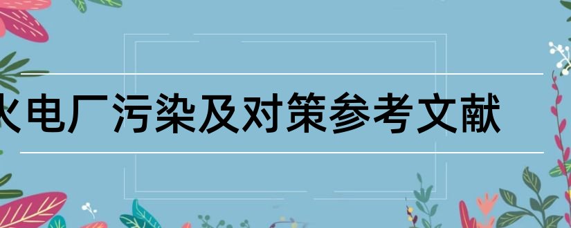 火电厂污染及对策参考文献和火电厂污染及对策论文