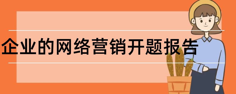 企业的网络营销开题报告和企业营销策略开题报告