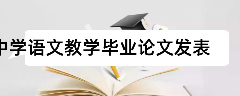 中学语文教学毕业论文发表和大专毕业论文