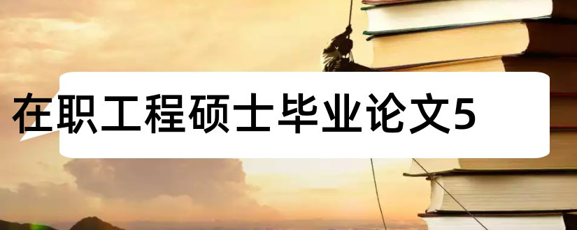 在职工程硕士毕业论文5和在职工程硕士论文