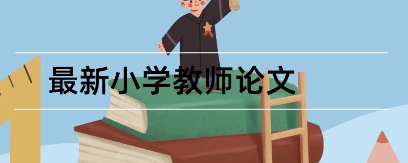 最新小学教师论文和小学新教师论文