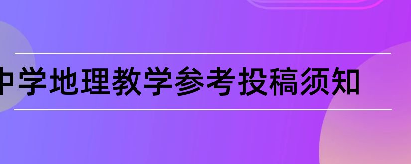 中学地理教学参考投稿须知和地理学报投稿须知